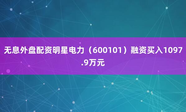 无息外盘配资明星电力（600101）融资买入1097.9万元