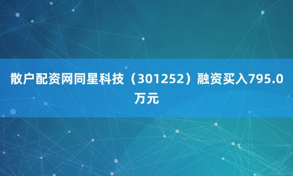 散户配资网同星科技（301252）融资买入795.0万元