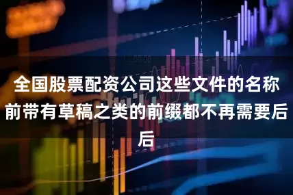 全国股票配资公司这些文件的名称前带有草稿之类的前缀都不再需要后