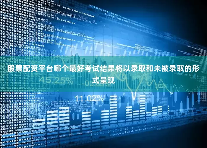 股票配资平台哪个最好考试结果将以录取和未被录取的形式呈现