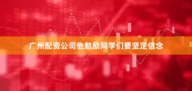广州配资公司他勉励同学们要坚定信念