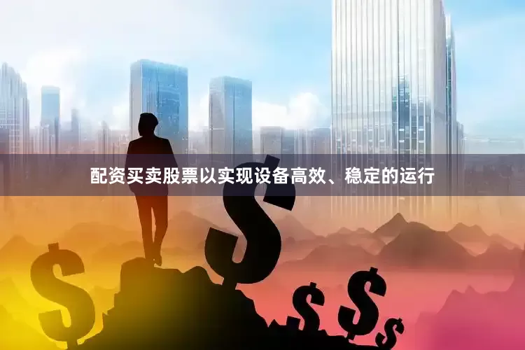 配资买卖股票以实现设备高效、稳定的运行