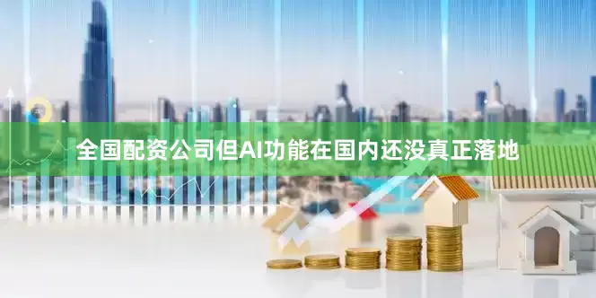全国配资公司但AI功能在国内还没真正落地