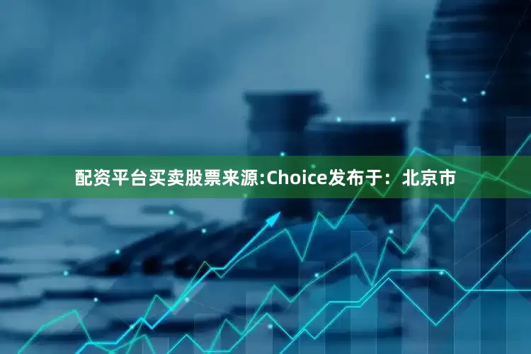 配资平台买卖股票来源:Choice发布于：北京市