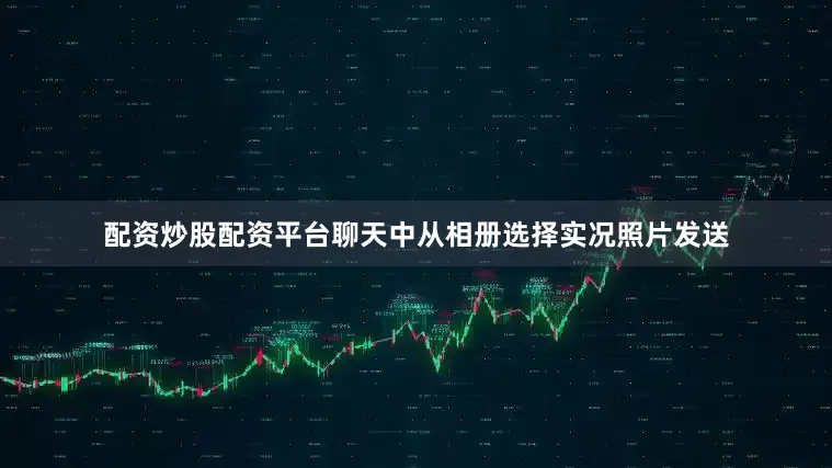配资炒股配资平台聊天中从相册选择实况照片发送