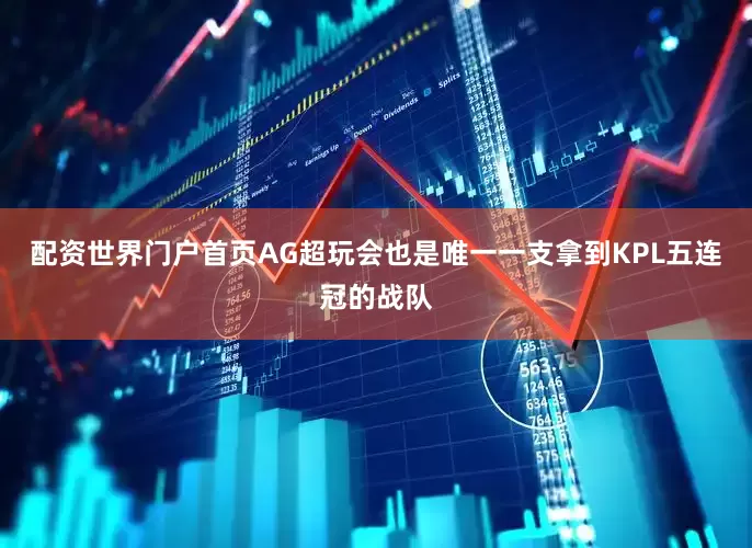 配资世界门户首页AG超玩会也是唯一一支拿到KPL五连冠的战队