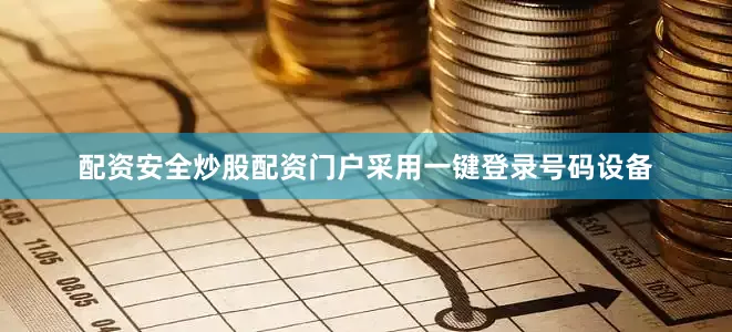 配资安全炒股配资门户采用一键登录号码设备