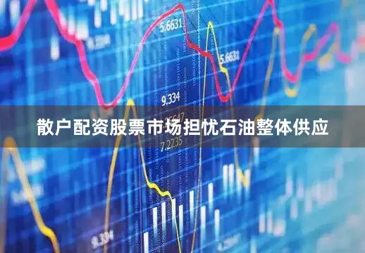 散户配资股票市场担忧石油整体供应