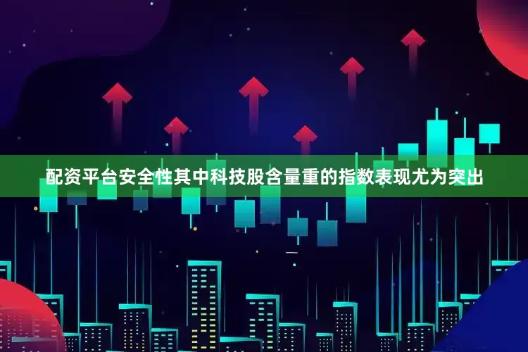 配资平台安全性其中科技股含量重的指数表现尤为突出