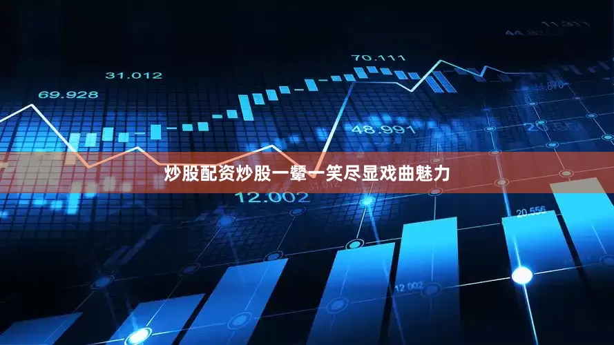 炒股配资炒股一颦一笑尽显戏曲魅力