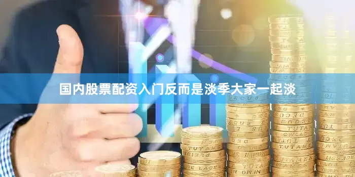 国内股票配资入门反而是淡季大家一起淡