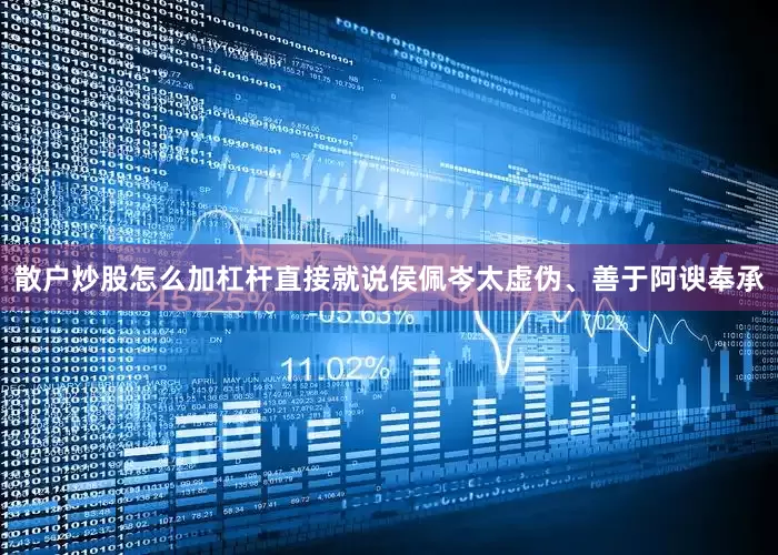散户炒股怎么加杠杆直接就说侯佩岑太虚伪、善于阿谀奉承