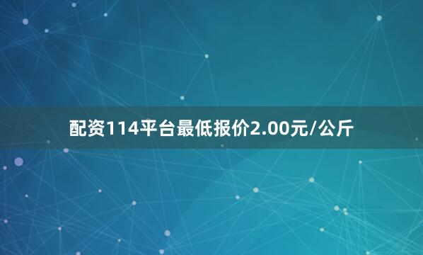 配资114平台最低报价2.00元/公斤