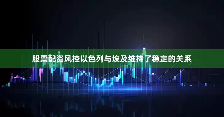 股票配资风控以色列与埃及维持了稳定的关系