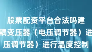 股票配资平台合法吗建议使用自耦变压器（电压调节器）进行温度控制